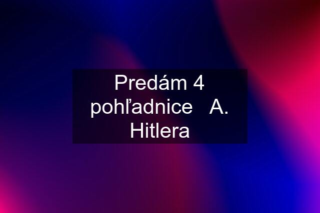 Predám 4 pohľadnice   A. Hitlera