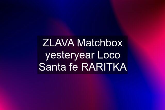 ZLAVA Matchbox yesteryear Loco Santa fe RARITKA