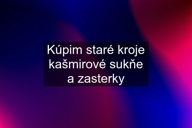 Kúpim staré kroje kašmirové sukňe a zasterky