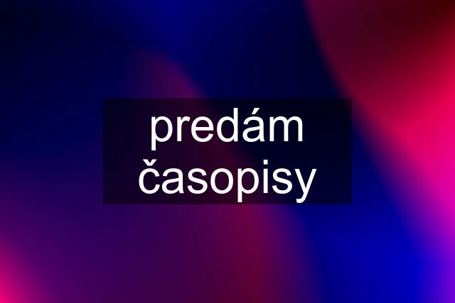 predám časopisy