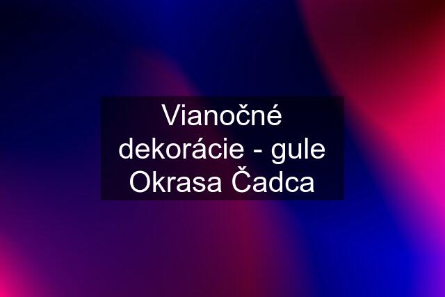 Vianočné dekorácie - gule Okrasa Čadca