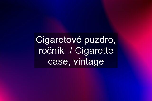 Cigaretové puzdro, ročník  / Cigarette case, vintage