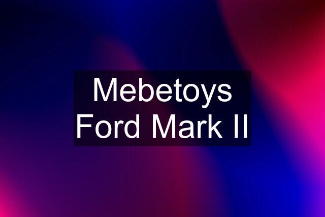 Mebetoys Ford Mark II