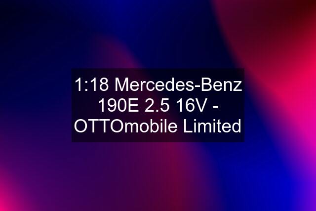 1:18 Mercedes-Benz 190E 2.5 16V - OTTOmobile Limited