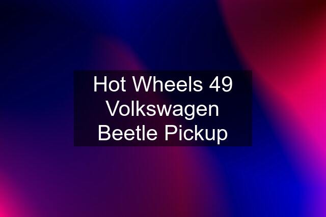 Hot Wheels 49 Volkswagen Beetle Pickup