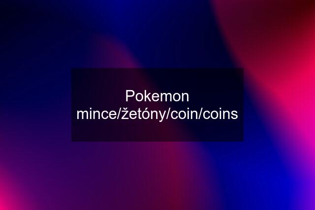 Pokemon mince/žetóny/coin/coins