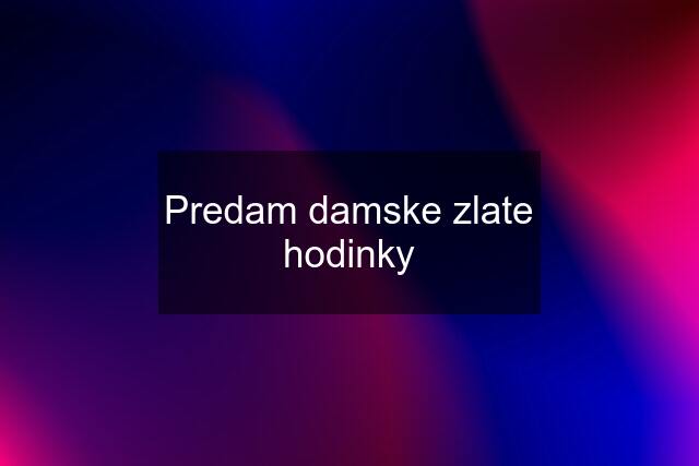 Predam damske zlate hodinky