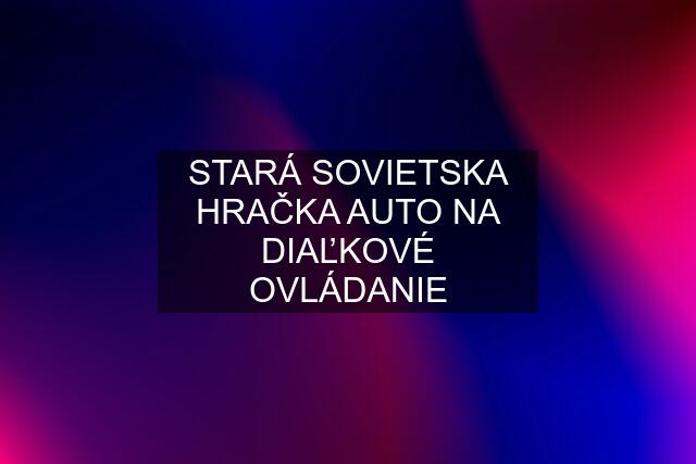 STARÁ SOVIETSKA HRAČKA AUTO NA DIAĽKOVÉ OVLÁDANIE