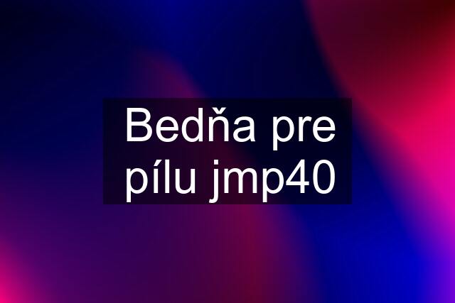 Bedňa pre pílu jmp40