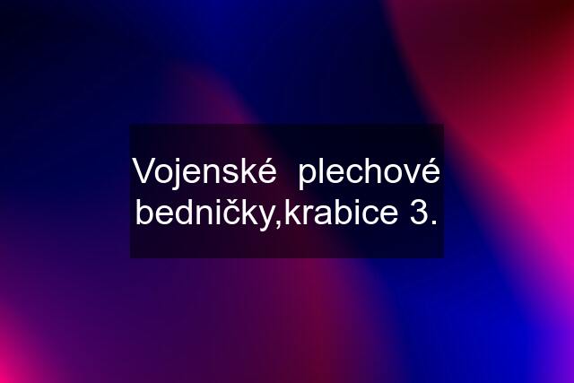 Vojenské  plechové bedničky,krabice 3.