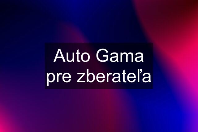 Auto Gama pre zberateľa