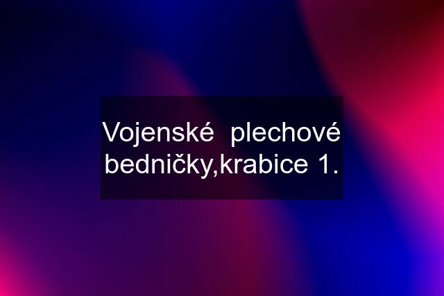 Vojenské  plechové bedničky,krabice 1.