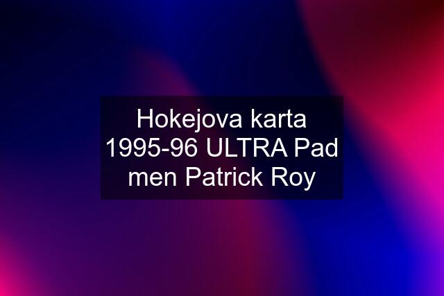 Hokejova karta 1995-96 ULTRA Pad men Patrick Roy