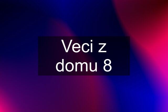 Veci z domu 8