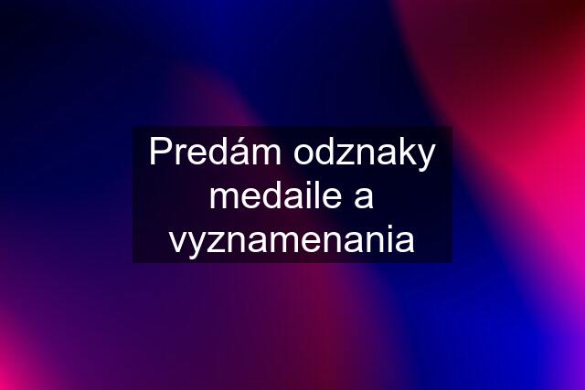 Predám odznaky medaile a vyznamenania