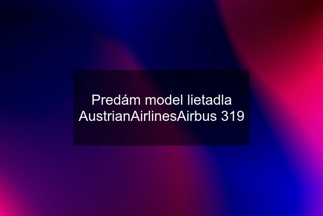 Predám model lietadla AustrianAirlinesAirbus 319