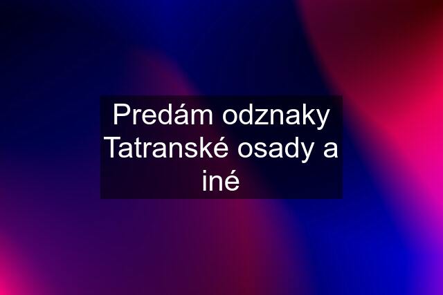 Predám odznaky Tatranské osady a iné