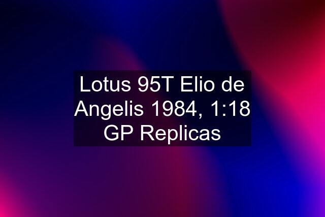 Lotus 95T Elio de Angelis 1984, 1:18 GP Replicas