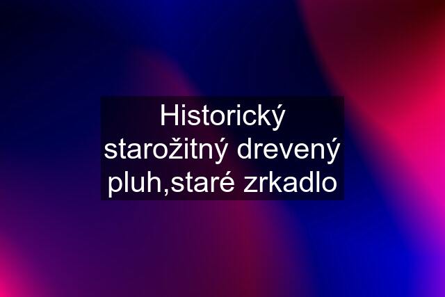 Historický starožitný drevený pluh,staré zrkadlo