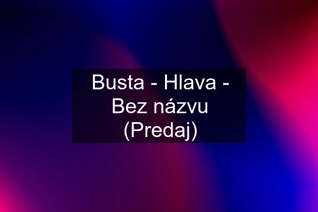 Busta - Hlava - Bez názvu (Predaj)