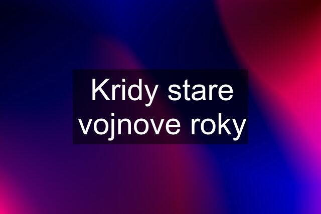 Kridy stare vojnove roky