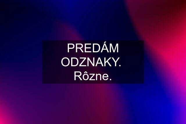 PREDÁM ODZNAKY.  Rôzne.