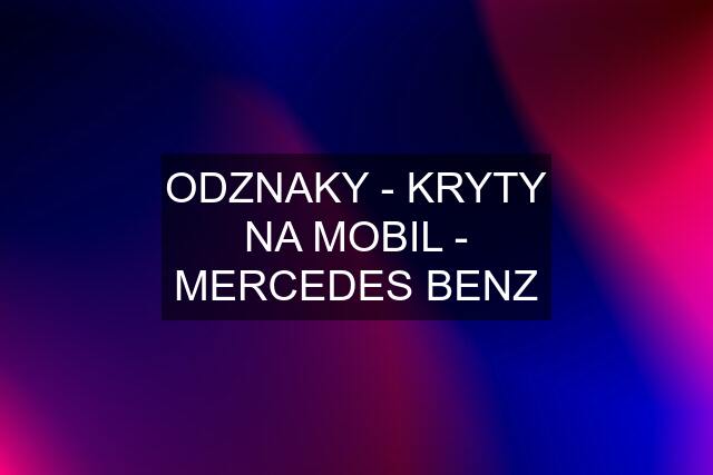 ODZNAKY - KRYTY NA MOBIL - MERCEDES BENZ