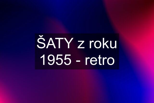 ŠATY z roku 1955 - retro