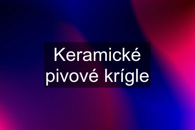 Keramické pivové krígle