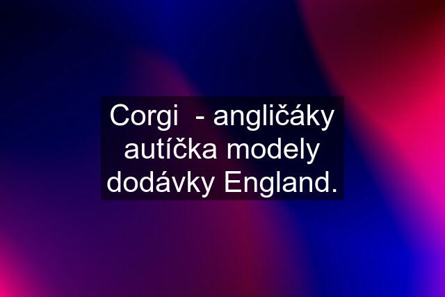 Corgi  - angličáky autíčka modely dodávky England.