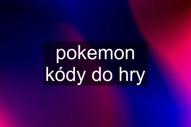 pokemon kódy do hry