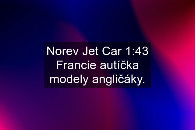Norev Jet Car 1:43 Francie autíčka modely angličáky.
