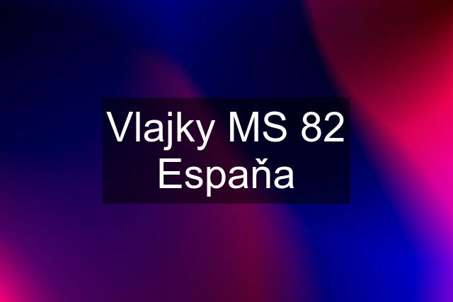 Vlajky MS 82 Espaňa