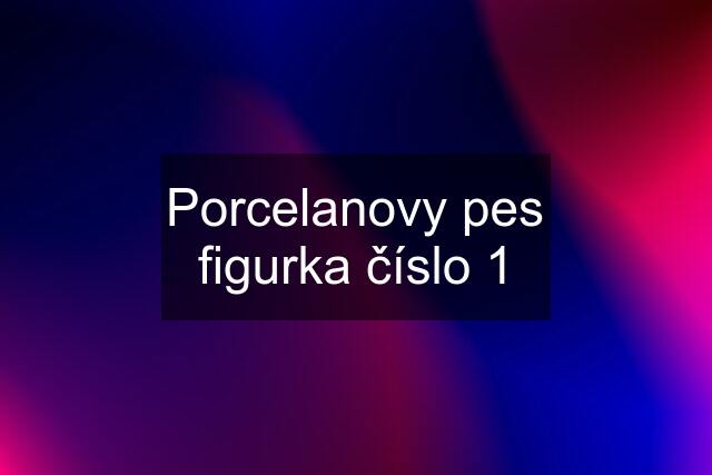 Porcelanovy pes figurka číslo 1