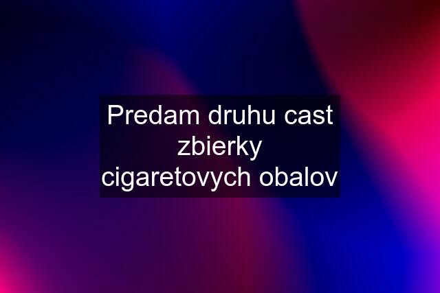 Predam druhu cast zbierky cigaretovych obalov