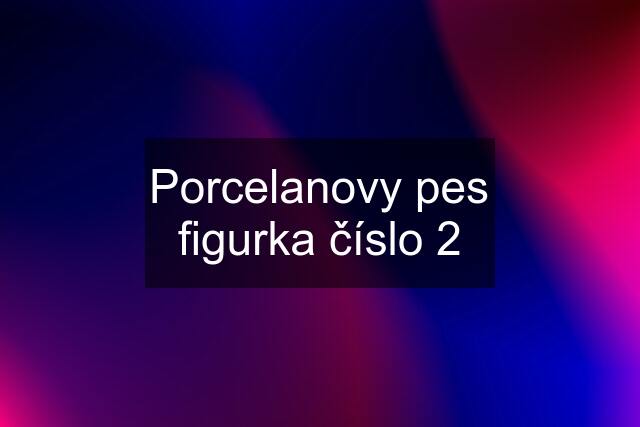 Porcelanovy pes figurka číslo 2