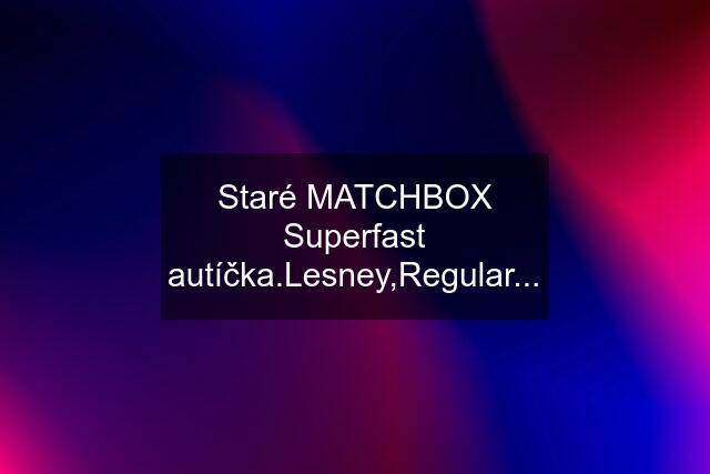 Staré MATCHBOX Superfast autíčka.Lesney,Regular...