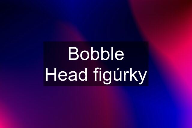 Bobble Head figúrky