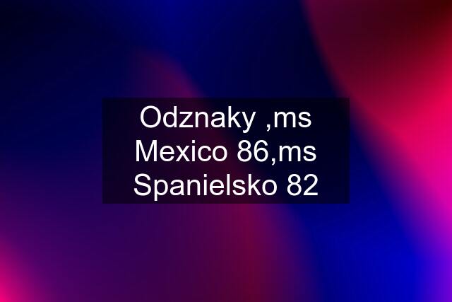 Odznaky ,ms Mexico 86,ms Spanielsko 82