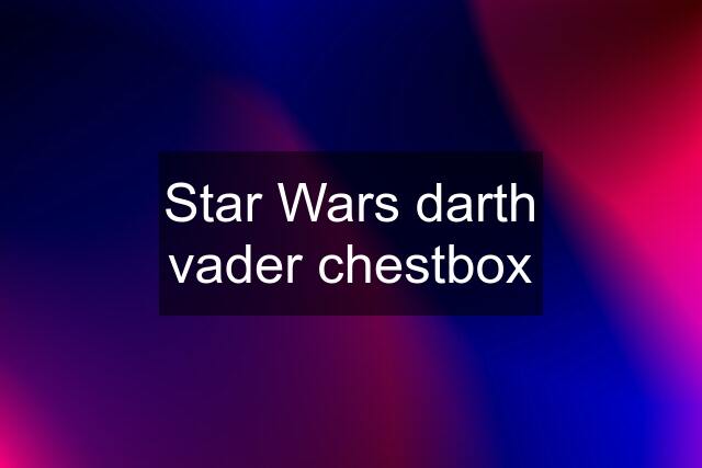 Star Wars darth vader chestbox