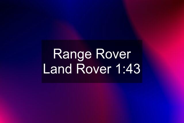 Range Rover Land Rover 1:43