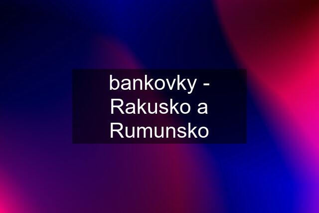 bankovky - Rakusko a Rumunsko