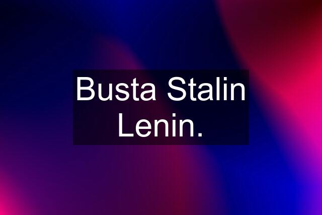 Busta Stalin Lenin.