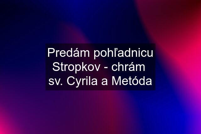 Predám pohľadnicu Stropkov - chrám  sv. Cyrila a Metóda