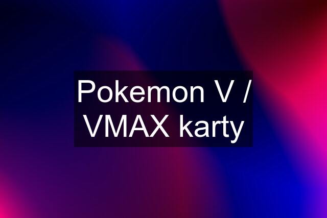 Pokemon V / VMAX karty