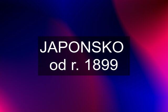 JAPONSKO  od r. 1899