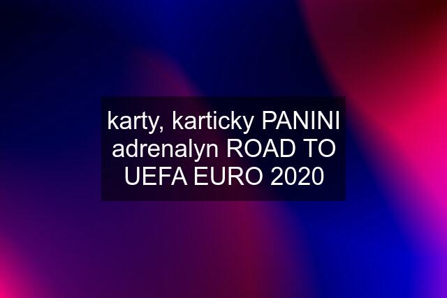 karty, karticky PANINI adrenalyn ROAD TO UEFA EURO 2020