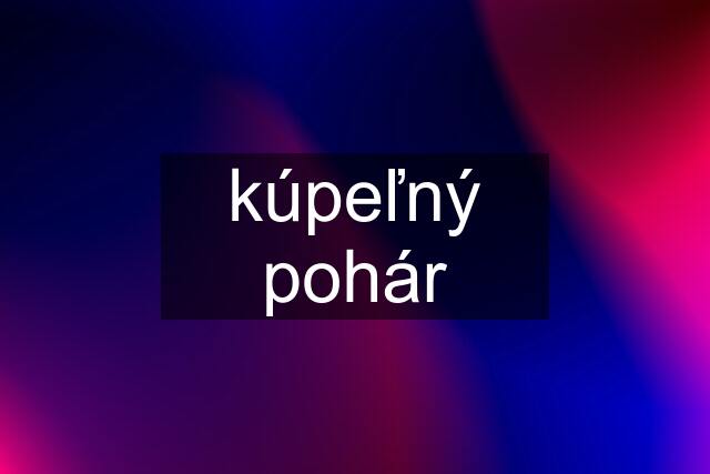 kúpeľný pohár