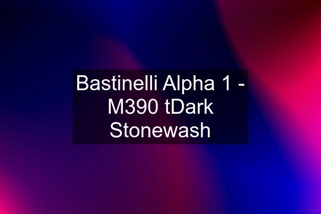 Bastinelli Alpha 1 - M390 tDark Stonewash