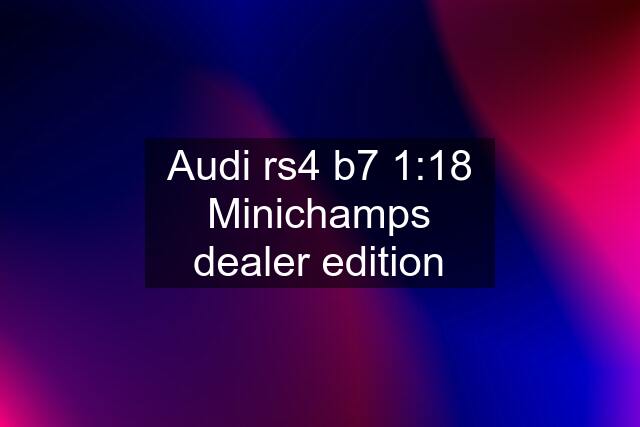Audi rs4 b7 1:18 Minichamps dealer edition
